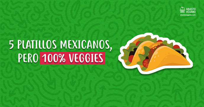 5 platillos mexicanos, pero 100% veggies
